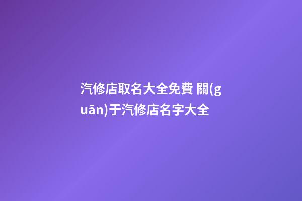汽修店取名大全免費 關(guān)于汽修店名字大全